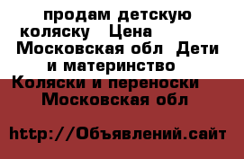 продам детскую коляску › Цена ­ 2 000 - Московская обл. Дети и материнство » Коляски и переноски   . Московская обл.